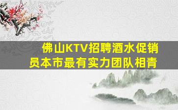 佛山KTV招聘酒水促销员本市最有实力团队相青