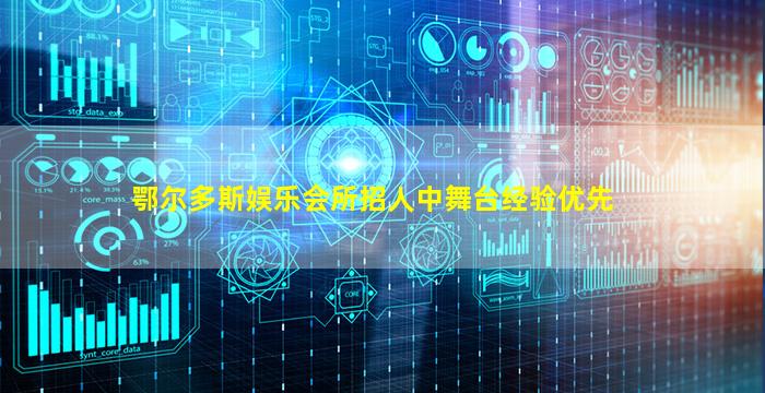 鄂尔多斯娱乐会所招人中舞台经验优先